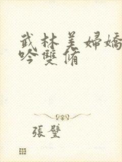 武林美妇娇呻浪吟双修