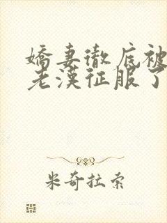 娇妻彻底被门卫老汉征服了