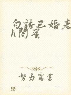 勾诱已婚老男人h闺蜜