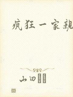 疯狂一家亲全文