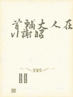 首辅大人在上1v1谢昭