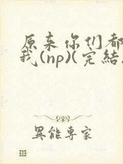 原来你们都想上我(np)(完结)