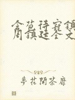 含苞待宠镇国公周镇廷全文阅读