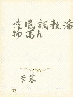 催眠调教沦为玩物高h