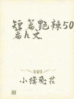 短篇艳辣500篇h文