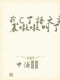 我C了语文课代表嗷嗷叫了一节课