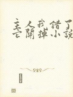 主人我错了请把它关掉小说