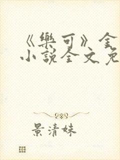 《乐可》金银花小说全文免费阅读