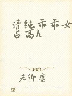 清纯乖乖女被强占高h