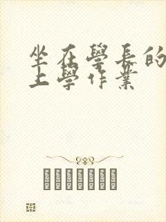 坐在学长的棒棒上学作业