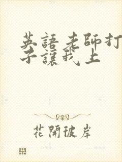 英语老师打开扣子让我上