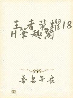王者荣耀18rH笔趣阁