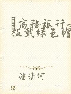 巜商务旅行女老板戴绿色帽的