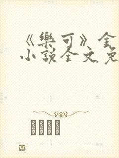 《乐可》金银花小说全文免费阅读