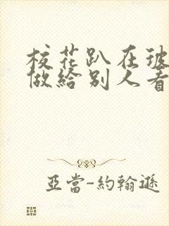 校花趴在玻璃窗做给别人看的作文