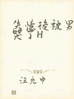 失忆后被男友C哭了H