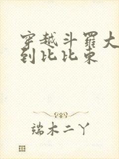 穿越斗罗大陆推到比比东