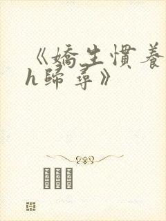 《娇生惯养4ph归寻》