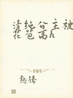 清纯公主被迫开花苞高h