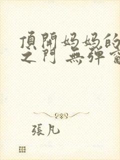 顶开妈妈的生命之门 无弹窗