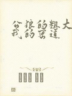 公狼的粗大挺进我的密道