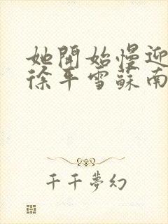 她开始慢迎迎合徐平雪苏南风