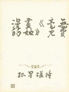 漫画《毫无保留的她》免费阅读