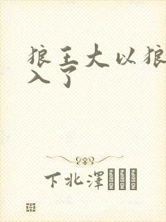 狼王大以狼身进入了