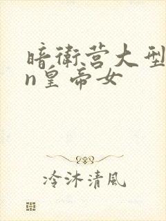 暗卫营大型hpn皇帝女