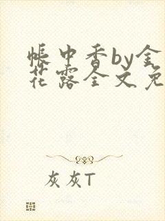 帐中香by金银花露全文免费阅读无弹窗大结局