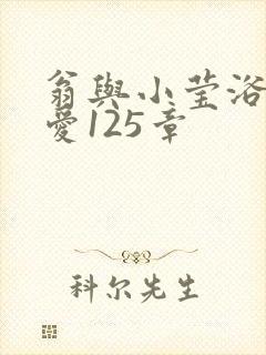 翁与小莹浴室欢爱125章