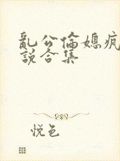 乱公伦媳疯狂小说合集