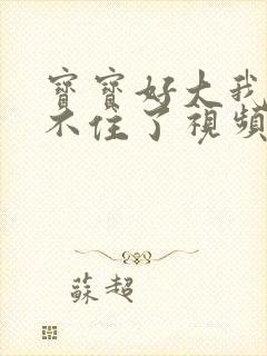 宝宝好大我都握不住了视频