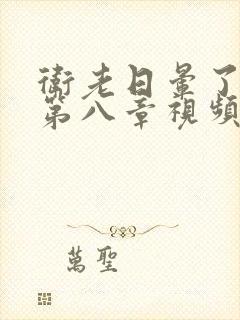 卫老日晕了淑蓉第八章视频