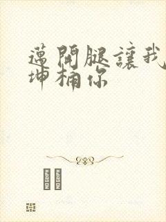 迈开腿让我的坤坤桶你