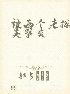 被两个老总前后夹击爽