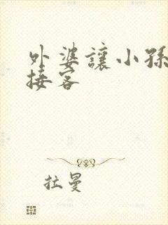 外婆让小孙女去接客