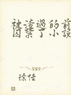 被渣过的前男友囚禁了小说免费读