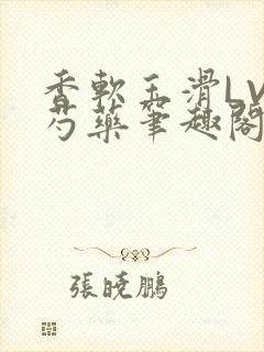 香软玉滑LVL芍药笔趣阁