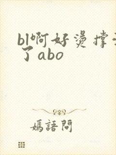 bl啊好烫撑满了abo