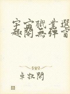 宇宙职业选手笔趣阁无弹窗无删减