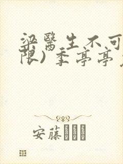 梁医生不可以(限) 季亭亭免费阅读