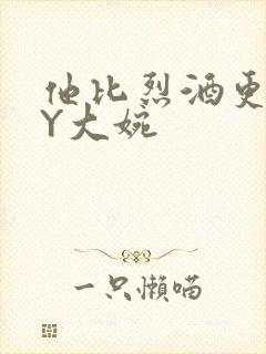 他比烈酒更撩BY大婉