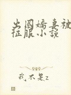 出国娇妻被黑人征服小说