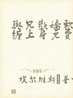 与兄欢娇软嫡女缠上身免费阅读