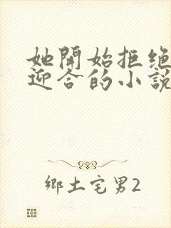 她开始拒绝慢迎迎合的小说