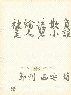 被轮流欺负的大美人儿小说