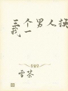 三个男人换着躁我一