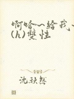 啊哈~给我~啊(h)双性