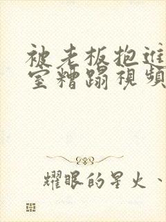 被老板抱进办公室糟蹋视频